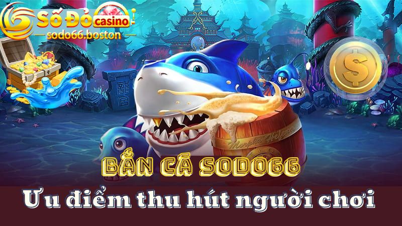 Điểm giúp bắn cá Sodo66 trở thành ưu tiên hàng đầu của người chơi 