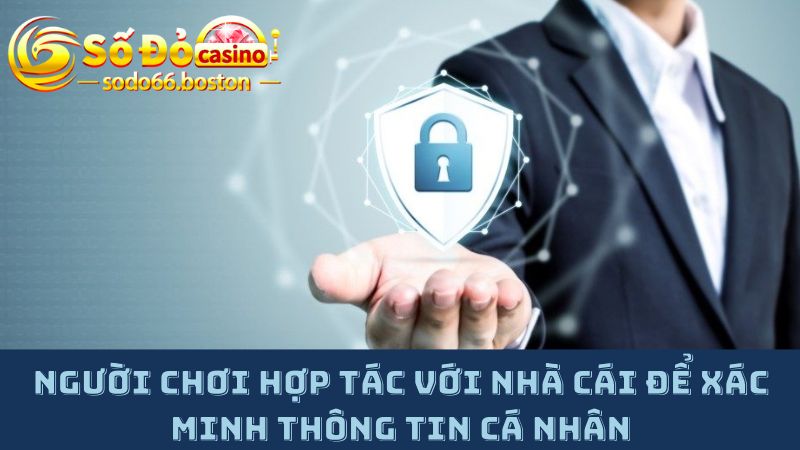 Người chơi cần tự giác hợp tác với nhà cái để xác minh thông tin cá nhân